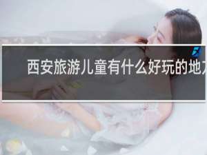 西安旅游儿童有什么好玩的地方