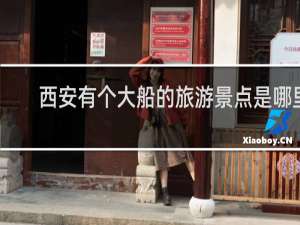 西安有个大船的旅游景点是哪里
