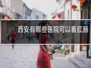 西安有哪些医院可以看肛肠