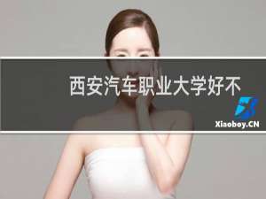 西安汽车职业大学好不好 最新排名第几 2025全国第10位(校友会版)