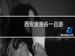 西安波浪谷一日游