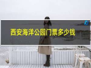 西安海洋公园门票多少钱