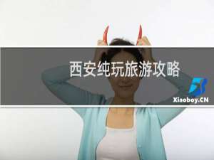 西安纯玩旅游攻略