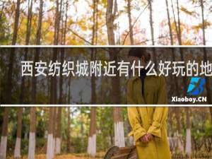 西安纺织城附近有什么好玩的地方