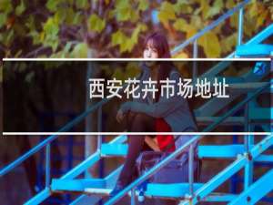 西安花卉市场地址（西安花卉市场）