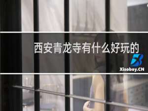 西安青龙寺有什么好玩的