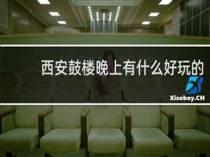 西安鼓楼晚上有什么好玩的