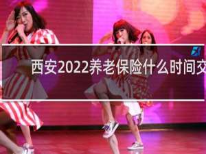 西安2022养老保险什么时间交