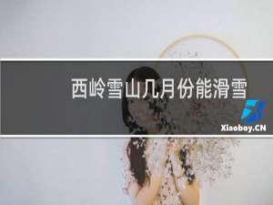西岭雪山几月份能滑雪