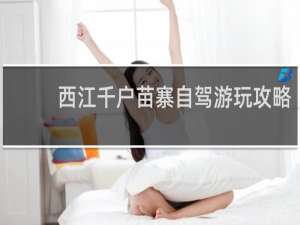 西江千户苗寨自驾游玩攻略