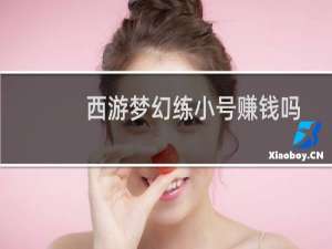 西游梦幻练小号赚钱吗