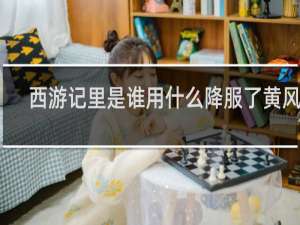 西游记里是谁用什么降服了黄风怪