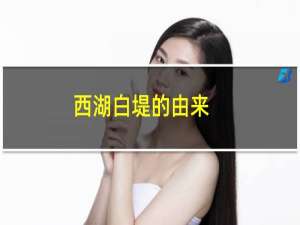 西湖白堤的由来（西湖白堤）