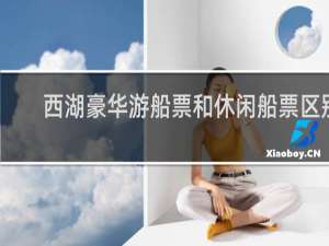 西湖豪华游船票和休闲船票区别