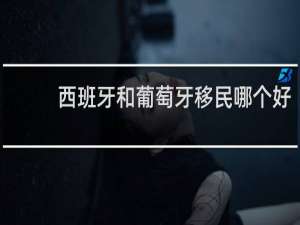西班牙和葡萄牙移民哪个好