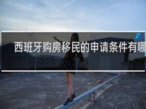 西班牙购房移民的申请条件有哪些