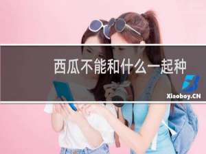 西瓜不能和什么一起种（西瓜不能和什么同食）