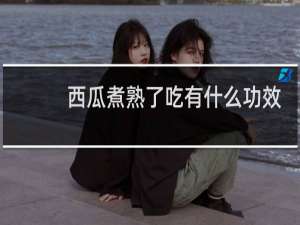 西瓜煮熟了吃有什么功效