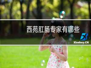 西苑肛肠专家有哪些