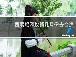 西藏旅游攻略几月份去合适