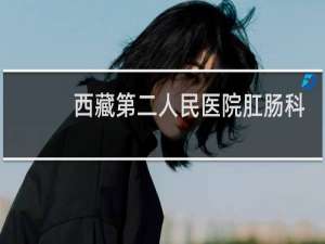 西藏第二人民医院肛肠科