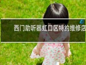 西门助听器虹口区特约维修店