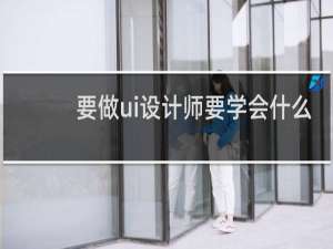 要做ui设计师要学会什么