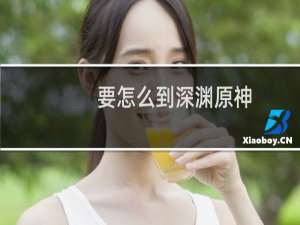 要怎么到深渊原神