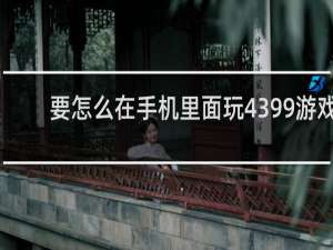 要怎么在手机里面玩4399游戏