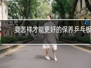 要怎样才能更好的保养乒乓板