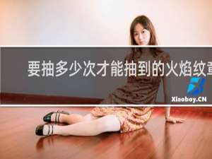 要抽多少次才能抽到的火焰纹章
