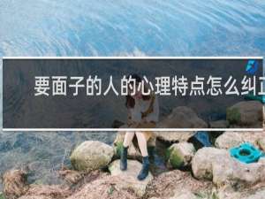 要面子的人的心理特点怎么纠正