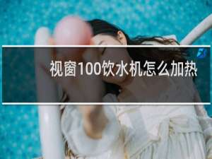 视窗100饮水机怎么加热