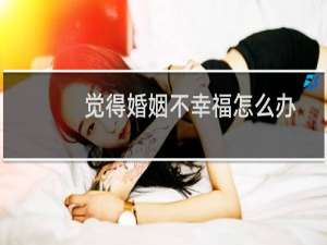 觉得婚姻不幸福怎么办
