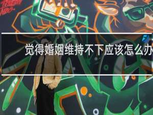 觉得婚姻维持不下应该怎么办