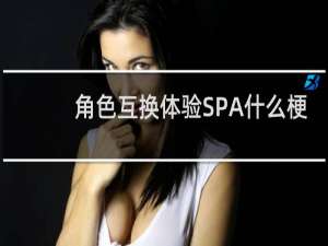 角色互换体验SPA什么梗