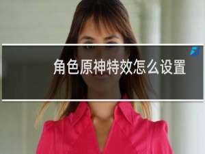 角色原神特效怎么设置