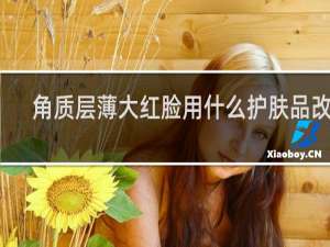 角质层薄大红脸用什么护肤品改善