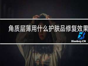 角质层薄用什么护肤品修复效果好