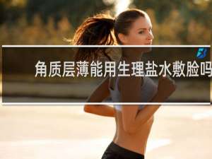 角质层薄能用生理盐水敷脸吗