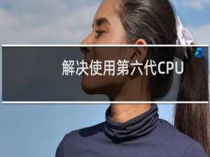 解决使用第六代CPU电脑无法安装windows7的问题