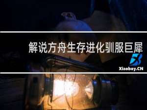 解说方舟生存进化驯服巨犀