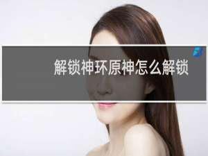 解锁神环原神怎么解锁