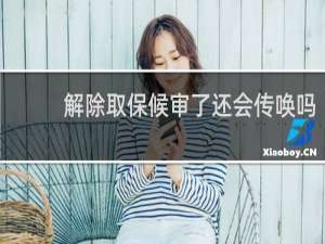 解除取保候审了还会传唤吗