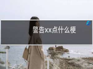 警告xx点什么梗？警告xx点是什么意思什么梗