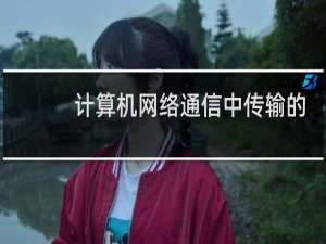 计算机网络通信中传输的是 )