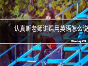 认真听老师讲课用英语怎么说