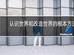 认识世界和改造世界的根本方法