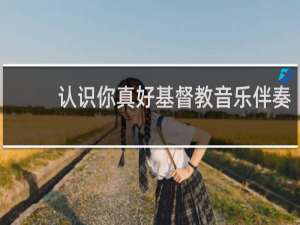 认识你真好基督教音乐伴奏