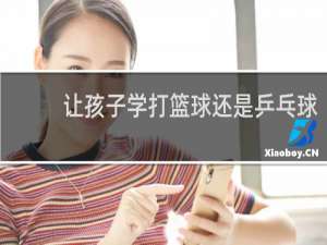 让孩子学打篮球还是乒乓球